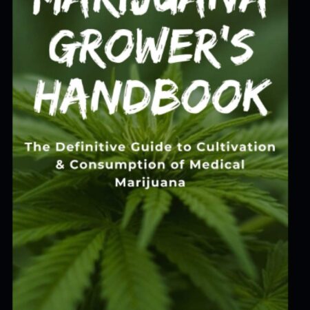 MARIJUANA GROWER'S HANDBOOK: The Definitive Guide to Cultivation & Consumption of Medical Marijuana